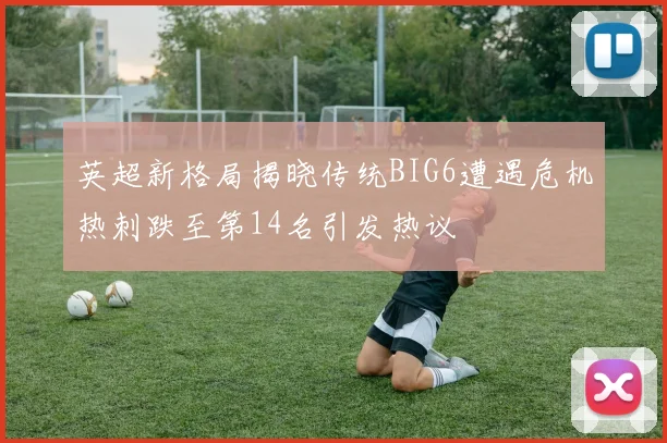 英超新格局揭晓传统BIG6遭遇危机热刺跌至第14名引发热议