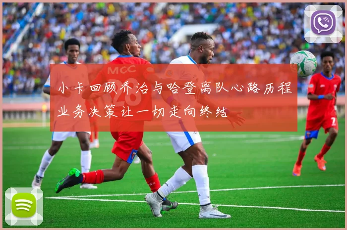 小卡回顾乔治与哈登离队心路历程业务决策让一切走向终结