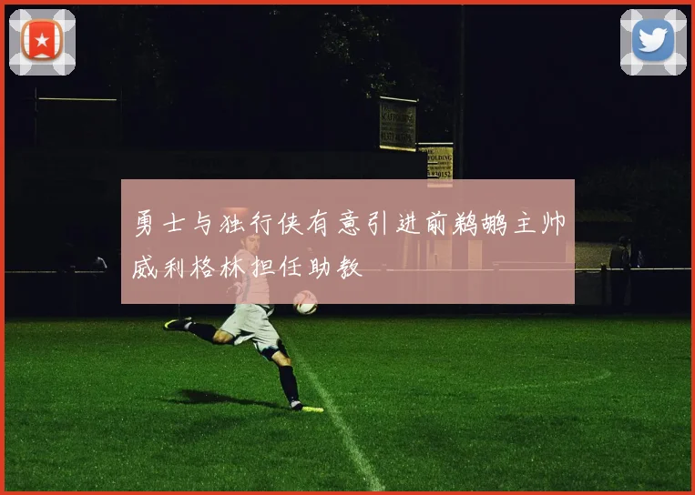 勇士与独行侠有意引进前鹈鹕主帅威利格林担任助教