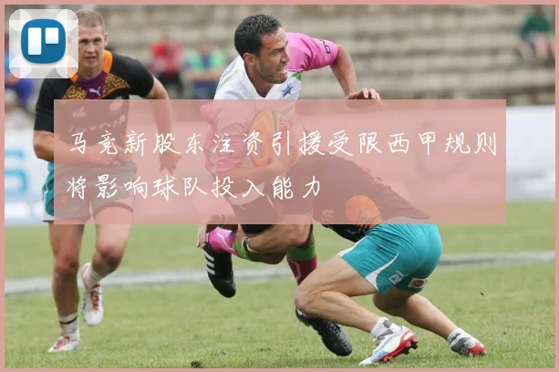 马竞新股东注资引援受限西甲规则将影响球队投入能力