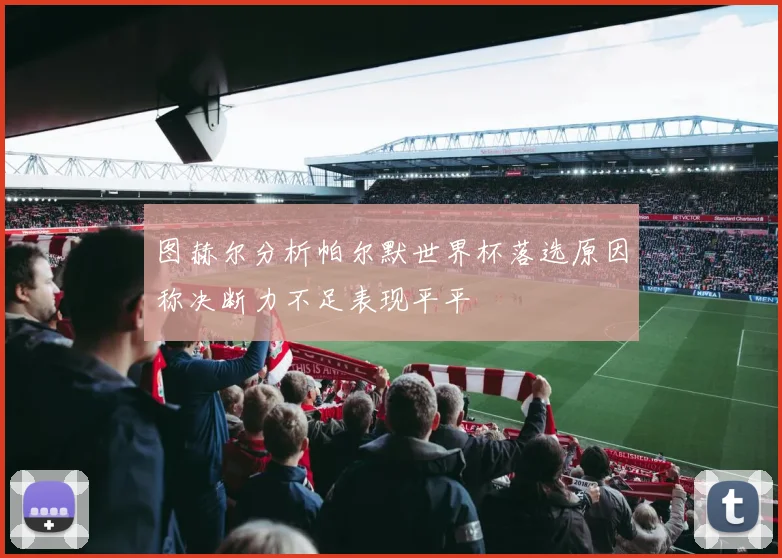 图赫尔分析帕尔默世界杯落选原因称决断力不足表现平平