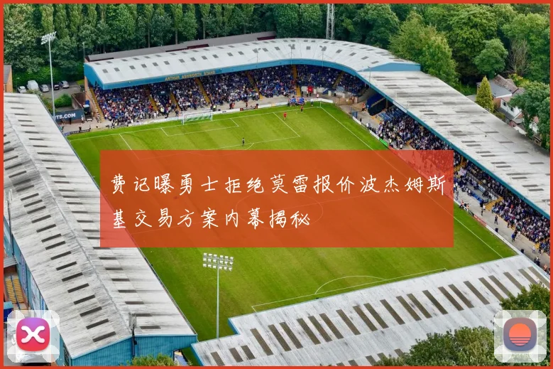 费记曝勇士拒绝莫雷报价波杰姆斯基交易方案内幕揭秘