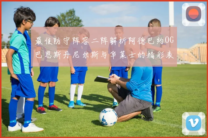 最佳防守阵容二阵解析阿德巴约OG巴恩斯丹尼尔斯与华莱士的精彩表现