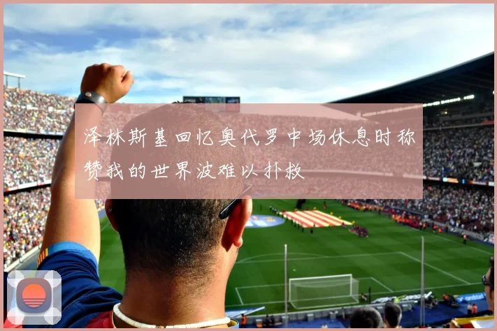 泽林斯基回忆奥代罗中场休息时称赞我的世界波难以扑救