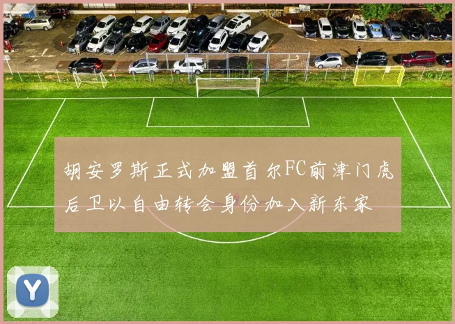 胡安罗斯正式加盟首尔FC前津门虎后卫以自由转会身份加入新东家