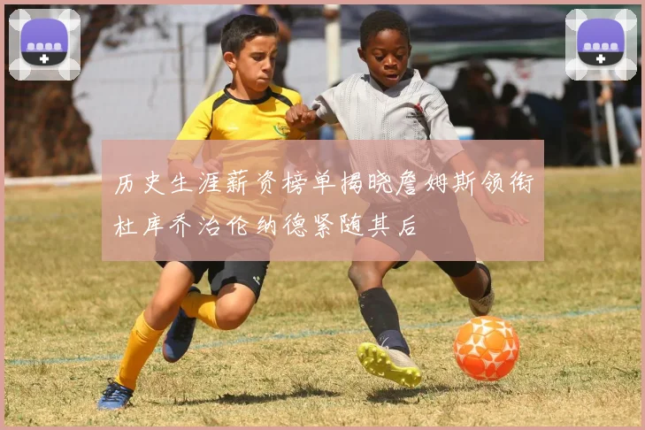 历史生涯薪资榜单揭晓詹姆斯领衔杜库乔治伦纳德紧随其后