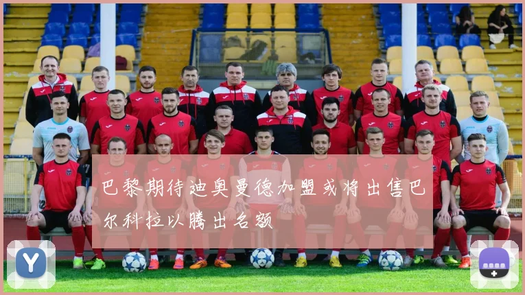 巴黎期待迪奥曼德加盟或将出售巴尔科拉以腾出名额