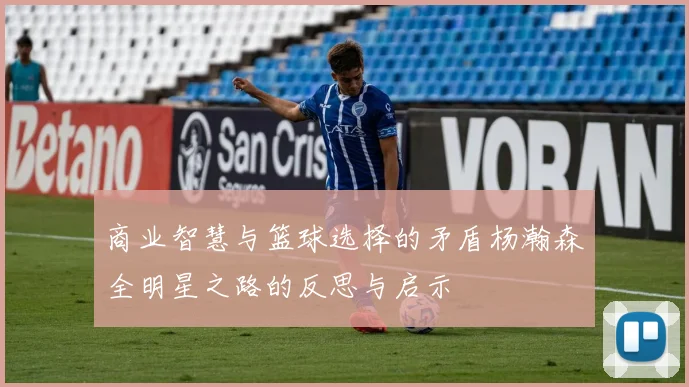 商业智慧与篮球选择的矛盾杨瀚森全明星之路的反思与启示