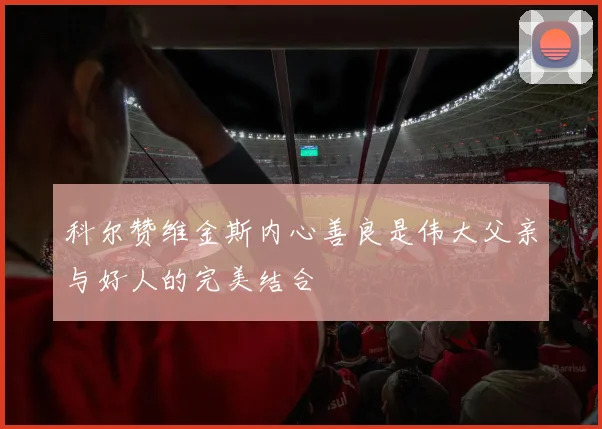 科尔赞维金斯内心善良是伟大父亲与好人的完美结合