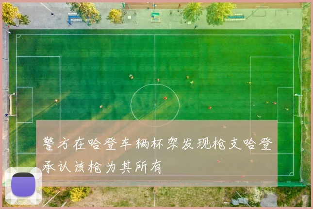 警方在哈登车辆杯架发现枪支哈登承认该枪为其所有