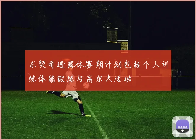 东契奇透露休赛期计划包括个人训练体能锻炼与高尔夫活动
