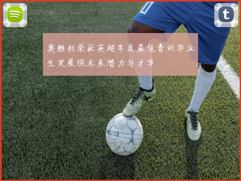 奥赖利荣获英超年度最佳青训毕业生奖展现未来潜力与才华